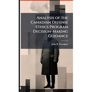 Woodgate, John R Analysis of the Canadian Defense Ethics Program Decision-Making Guidance Woodgate, John R Analysis of the Canadian Defense Ethics Program Decision-Making Guidance