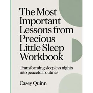 Quinn, Casey The Most Important Lessons From Precious Little Sleep Workbook: Transforming Sleepless Nights into Peaceful Routines. Quinn, Casey The Most Important Lessons From Precious Little Sleep Workbook: Transforming Sleepless Nights into Peaceful Routines.