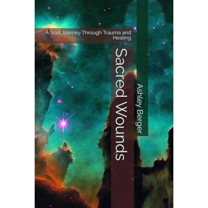 Berger, Ashley Sacred Wounds: A Soul Journey Through Trauma and Healing Berger, Ashley Sacred Wounds: A Soul Journey Through Trauma and Healing
