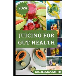 SMITH, DR. JESSICA JUICING FOR GUT HEALTH: Healthy Fruits Blended Recipes to Prevent and Reverse Digestive Problems and Improve Gut Microbiome SMITH, DR. JESSICA JUICING FOR GUT HEALTH: Healthy Fruits Blended Recipes to Prevent and Reverse Digestive Problems and Improve Gut Microbiome