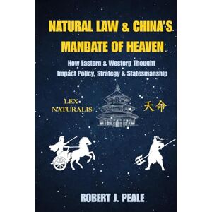 Peale, Robert J. Natural Law & China's Mandate of Heaven: How Eastern & Western Thought Impact Policy, Strategy & Statesmanship Peale, Robert J. Natural Law & China's Mandate of Heaven: How Eastern & Western Thought Impact Policy, Strategy & Statesmanship