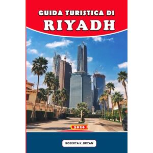 Bryan, Roberta K. GUIDA TURISTICA DI RIYADH 2026: Consigli da esperti, itinerari di 7 giorni, segreti culturali, gite di un giorno e ristoranti per chi visita per la prima volta, famiglie e viaggiatori di lusso Bryan, Roberta K. GUIDA TURISTICA DI RIYADH 2026: Consigli da esperti, itinerari di 7 giorni, segreti culturali, gite di un giorno e ristoranti per chi visita per la prima volta, famiglie e viaggiatori di lusso