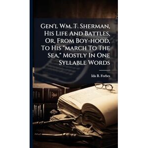 Forbes, Ida B Gen'l Wm. T. Sherman, His Life And Battles, Or, From Boy-hood, To His "march To The Sea," Mostly In One Syllable Words Forbes, Ida B Gen'l Wm. T. Sherman, His Life And Battles, Or, From Boy-hood, To His "march To The Sea," Mostly In One Syllable Words