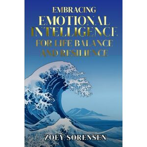 Sorensen, Zoey EMBRACING EMOTIONAL INTELLIGENCE FOR LIFE BALANCE AND RESILIENCE: Practical Strategies to Overcome Overthinking, Heal Emotional Wounds, and Cultivate ... to a Healthy and Well-Balanced Lifestyle): 2 Sorensen, Zoey EMBRACING EMOTIONAL INTELLIGENCE FOR LIFE BALANCE AND RESILIENCE: Practical Strategies to Overcome Overthinking, Heal Emotional Wounds, and Cultivate ... to a Healthy and Well-Balanced Lifestyle): 2