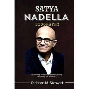 Stewart, Richard M. SATYA NADELLA BIOGRAPHY: The inspiring Journey of a Leader Redefining Technology and Humanity Stewart, Richard M. SATYA NADELLA BIOGRAPHY: The inspiring Journey of a Leader Redefining Technology and Humanity