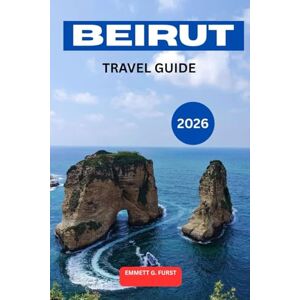 FURST, EMMETT G. BEIRUT TRAVEL GUIDE 2026: Explore Lebanon’s Capital with Insider Tips, Places to Visit, Local Food Guide, Day Trips, Maps, and Travel Itinerary Planning FURST, EMMETT G. BEIRUT TRAVEL GUIDE 2026: Explore Lebanon’s Capital with Insider Tips, Places to Visit, Local Food Guide, Day Trips, Maps, and Travel Itinerary Planning