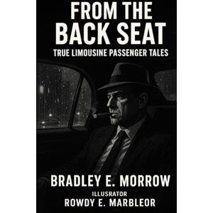 Morrow, Bradley E. From the Back Seat: True Limousine Passenger Tales Volume 1 Morrow, Bradley E. From the Back Seat: True Limousine Passenger Tales Volume 1