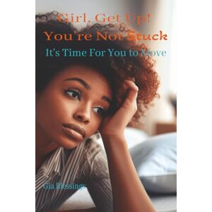 Blessings, Gia Girl, Get Up! You're Not Stuck: It's Time For You To Move Blessings, Gia Girl, Get Up! You're Not Stuck: It's Time For You To Move