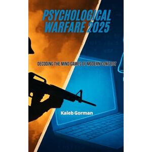 Gorman, Kaleb Psychological Warfare 2025: Decoding the Mind Games of Modern Conflict Gorman, Kaleb Psychological Warfare 2025: Decoding the Mind Games of Modern Conflict
