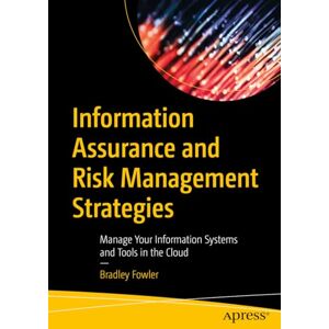 Fowler, Bradley Information Assurance and Risk Management Strategies: Manage Your Information Systems and Tools in the Cloud Fowler, Bradley Information Assurance and Risk Management Strategies: Manage Your Information Systems and Tools in the Cloud