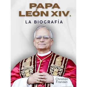 Franzen, Christian Papa León XIV.: La biografía. Vistas interiores del Vaticano: Robert Francis Prevost es León, el 14º Papa. Franzen, Christian Papa León XIV.: La biografía. Vistas interiores del Vaticano: Robert Francis Prevost es León, el 14º Papa.