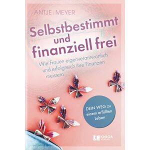 Maul-Meyer, Antje Selbstbestimmt und finanziell frei.: Wie Frauen eigenverantwortlich und erfolgreich ihre Finanzen meistern. Maul-Meyer, Antje Selbstbestimmt und finanziell frei.: Wie Frauen eigenverantwortlich und erfolgreich ihre Finanzen meistern.