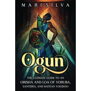 Silva Ogun: The Ultimate Guide to an Orisha and Loa of Yoruba, Santería, and Haitian Voodoo (African Spirituality) Silva Ogun: The Ultimate Guide to an Orisha and Loa of Yoruba, Santería, and Haitian Voodoo (African Spirituality)