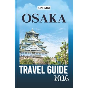 Mia, Kim OSAKA TRAVEL GUIDE 2026: An Adventure Through Japan’s Vibrant Culture, Scenic Beauty, and Hidden Gems. Mia, Kim OSAKA TRAVEL GUIDE 2026: An Adventure Through Japan’s Vibrant Culture, Scenic Beauty, and Hidden Gems.