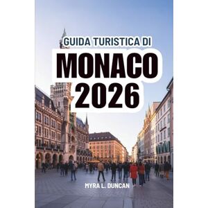 Duncan, Myra L. GUIDA TURISTICA DI MONACO 2026: Un viaggio attraverso i luoghi simbolo e i momenti locali della Germania Duncan, Myra L. GUIDA TURISTICA DI MONACO 2026: Un viaggio attraverso i luoghi simbolo e i momenti locali della Germania