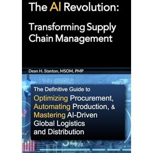 Stanton The AI Revolution: Transforming Supply Chain Management: The Definitive Guide to Optimizing Procurement, Automating Production, and Mastering ... Your ... Your Business into an AI-Driven Powerhouse) Stanton The AI Revolution: Transforming Supply Chain Management: The Definitive Guide to Optimizing Procurement, Automating Production, and Mastering ... Your ... Your Business into an AI-Driven Powerhouse)