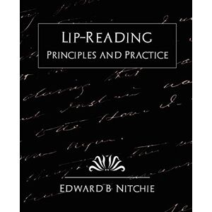 Edward B Nitchie, B Nitchie Lip-Reading Principles and Practice (New Edition) Edward B Nitchie, B Nitchie Lip-Reading Principles and Practice (New Edition)