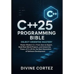 Cortez, Divine C++25 Programming Bible : Object-Oriented Mastery: Master Modern C++ From Zero to Expert Build Real-World Projects and Unlock the Power of C++25 for the Next Generation of Software Development. Cortez, Divine C++25 Programming Bible : Object-Oriented Mastery: Master Modern C++ From Zero to Expert Build Real-World Projects and Unlock the Power of C++25 for the Next Generation of Software Development.