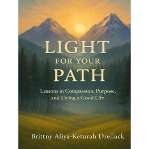 Drellack, Brittny Aliya-Keturah Light for Your Path: Lessons in Compassion, Purpose, and Living a Good Life Drellack, Brittny Aliya-Keturah Light for Your Path: Lessons in Compassion, Purpose, and Living a Good Life