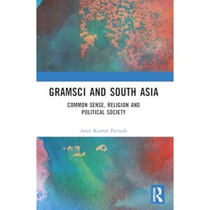 Patnaik, Arun Kumar Gramsci and South Asia: Common Sense, Religion and Political Society Patnaik, Arun Kumar Gramsci and South Asia: Common Sense, Religion and Political Society