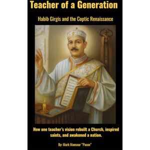 Mansour, Mark Teacher of a Generation. Saint Habib Girgis and the Coptic Renaissance. How one teacher’s vision rebuilt a Church, inspired saints, and awakened a nation.: Teacher of a Generation (Spiritual) Mansour, Mark Teacher of a Generation. Saint Habib Girgis and the Coptic Renaissance. How one teacher’s vision rebuilt a Church, inspired saints, and awakened a nation.: Teacher of a Generation (Spiritual)