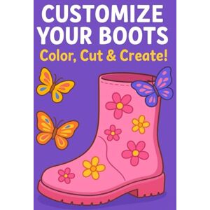 Renea, Christelle Customize Your Boots Color, Cut & Create!: A Fun and Creative Coloring, Cutting, and Gluing Activity Book for Kids to Design and Decorate Their Own Boots Renea, Christelle Customize Your Boots Color, Cut & Create!: A Fun and Creative Coloring, Cutting, and Gluing Activity Book for Kids to Design and Decorate Their Own Boots