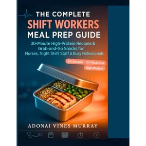 Murray, Adonai Vines THE COMPLETE SHIFT WORKERS MEAL PREP GUIDE – 30-Minute High-Protein Recipes & Grab-and-Go Snacks for Nurses, Night Shift Staff & Busy Professionals Murray, Adonai Vines THE COMPLETE SHIFT WORKERS MEAL PREP GUIDE – 30-Minute High-Protein Recipes & Grab-and-Go Snacks for Nurses, Night Shift Staff & Busy Professionals