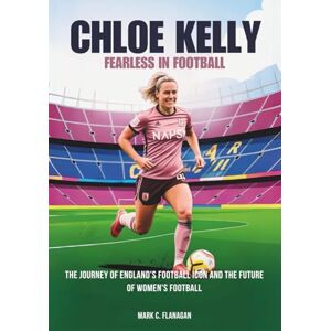Flanagan, Mark C. CHLOE KELLY : Fearless in Football: The Journey of England’s Football Icon and the Future of Women's Football (THE BIOGRAPHIES OF STARS IN FOOTBALL: THE UNTOLD STORIES OF FEMALE SOCCER LEGENDS) Flanagan, Mark C. CHLOE KELLY : Fearless in Football: The Journey of England’s Football Icon and the Future of Women's Football (THE BIOGRAPHIES OF STARS IN FOOTBALL: THE UNTOLD STORIES OF FEMALE SOCCER LEGENDS)