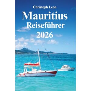 Leon, Christoph Mauritius Reiseführer: "Der komplette Leitfaden zu Mauritius 2025–2026: Strände, Wildtiere, Kultur, Essen und Reise -Tipps Leon, Christoph Mauritius Reiseführer: "Der komplette Leitfaden zu Mauritius 2025–2026: Strände, Wildtiere, Kultur, Essen und Reise -Tipps