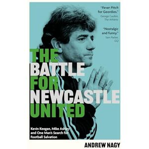 Nagy, Andrew The Battle for Newcastle United: Kevin Keegan, Mike Ashley, and One Man's Search for Football Salvation Nagy, Andrew The Battle for Newcastle United: Kevin Keegan, Mike Ashley, and One Man's Search for Football Salvation