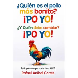 Cortés, Rafael Aníbal ¿Quién es el pollo más bonito? ¡PO YO! ¿Y quién debe cambiar? ¡PO YO!: Diálogos solo para Machos ALFA Cortés, Rafael Aníbal ¿Quién es el pollo más bonito? ¡PO YO! ¿Y quién debe cambiar? ¡PO YO!: Diálogos solo para Machos ALFA
