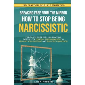 Roberts BREAKING FREE FROM THE MIRROR: HOW TO STOP BEING NARCISSISTIC: Step-By-Step Guide With 200+ Practical Exercises For Personal Transformation, To ... Build Self Compassion (The True Self Series) Roberts BREAKING FREE FROM THE MIRROR: HOW TO STOP BEING NARCISSISTIC: Step-By-Step Guide With 200+ Practical Exercises For Personal Transformation, To ... Build Self Compassion (The True Self Series)