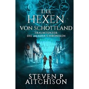 Aitchison, Steven P Die Hexen von Schottland: Traumtänzer: Die Akashic-Chroniken Band 6 Aitchison, Steven P Die Hexen von Schottland: Traumtänzer: Die Akashic-Chroniken Band 6