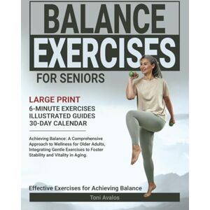 Toni Balance Exercises For Seniors: Large Print Achieving Balance: A Comprehensive Approach to Wellness for Older Adults, Integrating Gentle Exercises to ... and Vitality in Aging. (Strong & Ageless) Toni Balance Exercises For Seniors: Large Print Achieving Balance: A Comprehensive Approach to Wellness for Older Adults, Integrating Gentle Exercises to ... and Vitality in Aging. (Strong & Ageless)