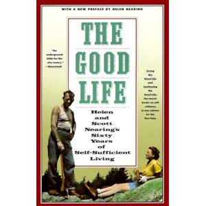 The Good Life: Helen and Scott Nearing's Sixty Years of Self-Sufficient Living The Good Life: Helen and Scott Nearing's Sixty Years of Self-Sufficient Living