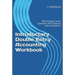Castelluzzo, L Introductory Double Entry Accounting Workbook: 800 Multiple Choice Questions with Solutions and Explanations Castelluzzo, L Introductory Double Entry Accounting Workbook: 800 Multiple Choice Questions with Solutions and Explanations
