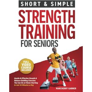 Garner, Marcherry Strength Training for Seniors Over 60: Short & Simple Muscle & Balance Building Exercises for Men & Women to Boost Energy & Vitality : Fully Illustrated Book with Video Demos (Fitness for Seniors) Garner, Marcherry Strength Training for Seniors Over 60: Short & Simple Muscle & Balance Building Exercises for Men & Women to Boost Energy & Vitality : Fully Illustrated Book with Video Demos (Fitness for Seniors)