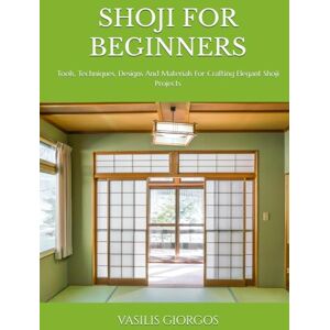 GIORGOS, VASILIS SHOJI FOR BEGINNERS: Tools, Techniques, Designs And Materials For Crafting Elegant Shoji Projects GIORGOS, VASILIS SHOJI FOR BEGINNERS: Tools, Techniques, Designs And Materials For Crafting Elegant Shoji Projects