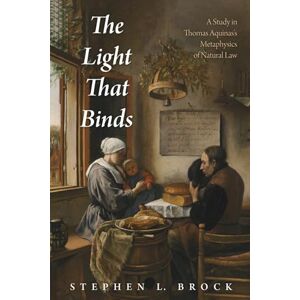 Brock, Rev. Stephen L. The Light That Binds: A Study in Thomas Aquinas's Metaphysics of Natural Law Brock, Rev. Stephen L. The Light That Binds: A Study in Thomas Aquinas's Metaphysics of Natural Law