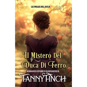 Finch, Fanny Il Mistero Del Duca Di Ferro: Romanzo Storico Di Reggenza (Le Figlie del Duca) Finch, Fanny Il Mistero Del Duca Di Ferro: Romanzo Storico Di Reggenza (Le Figlie del Duca)