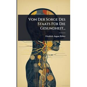 Röber, Friedrich August Von Der Sorge Des Staats FÃ1/4r Die Gesundheit... Röber, Friedrich August Von Der Sorge Des Staats FÃ1/4r Die Gesundheit...