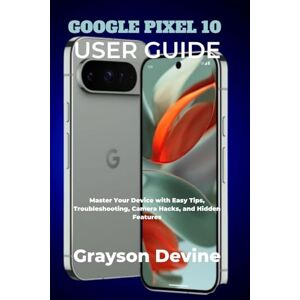 Devine, Grayson GOOGLE PIXEL 10 USER GUIDE: Master Your Device with Easy Tips, Troubleshooting, Camera Hacks, and Hidden Features (Google Pixel 10: The Future in Your Hands) Devine, Grayson GOOGLE PIXEL 10 USER GUIDE: Master Your Device with Easy Tips, Troubleshooting, Camera Hacks, and Hidden Features (Google Pixel 10: The Future in Your Hands)