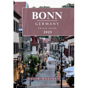 Günther, David BONN GERMANY TRAVEL GUIDE: Essential Information and Tips to Prepare for Your Trip: Everything You Should Know Before You Go (Across Global Travel Guide Series) Günther, David BONN GERMANY TRAVEL GUIDE: Essential Information and Tips to Prepare for Your Trip: Everything You Should Know Before You Go (Across Global Travel Guide Series)