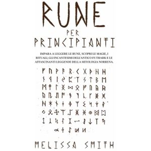 Smith, Melissa Rune per Principianti: Impara a leggere le rune, scopri le magie, i rituali, gli incantesimi dell’Antico Futhark e le affascinanti leggende della mitologia norrena. Smith, Melissa Rune per Principianti: Impara a leggere le rune, scopri le magie, i rituali, gli incantesimi dell’Antico Futhark e le affascinanti leggende della mitologia norrena.