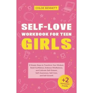 Bennett, Chloe Self-Love Workbook For Teen Girls: 8 Simple Steps to Transform Your Mindset, Build Confidence, Embrace Mindfulness, and Cultivate Self-Esteem, Self-Awareness, Self-Care, and Self-Growth Bennett, Chloe Self-Love Workbook For Teen Girls: 8 Simple Steps to Transform Your Mindset, Build Confidence, Embrace Mindfulness, and Cultivate Self-Esteem, Self-Awareness, Self-Care, and Self-Growth