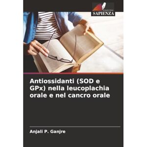 Ganjre, Anjali P. Antiossidanti (SOD e GPx) nella leucoplachia orale e nel cancro orale Ganjre, Anjali P. Antiossidanti (SOD e GPx) nella leucoplachia orale e nel cancro orale