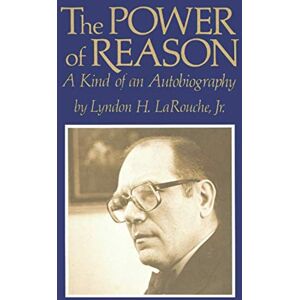 LaRouche, Lyndon The Power of Reason: A Kind of an Autobiography LaRouche, Lyndon The Power of Reason: A Kind of an Autobiography