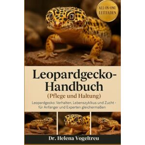 Vogeltreu, Dr. Helena Leopardgecko-Handbuch (Pflege und Haltung): Leopardgecko: Verhalten, Lebenszyklus und Zucht – für Anfänger und Experten gleichermaßen Vogeltreu, Dr. Helena Leopardgecko-Handbuch (Pflege und Haltung): Leopardgecko: Verhalten, Lebenszyklus und Zucht – für Anfänger und Experten gleichermaßen