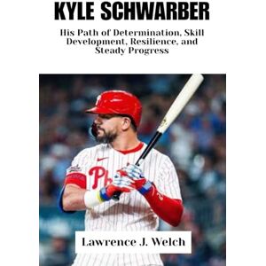 Welch, Lawrence J. KYLE SCHWARBER: His Path of Determination, Skill Development, Resilience, and Steady Progress (Legends of Modern Sport Series) Welch, Lawrence J. KYLE SCHWARBER: His Path of Determination, Skill Development, Resilience, and Steady Progress (Legends of Modern Sport Series)