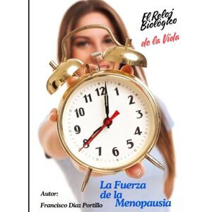 DÍAZ PORTILLO, FRANCISCO El Reloj Biológico de la Vida-LA FUERZA DE LA MENOPAUSIA DÍAZ PORTILLO, FRANCISCO El Reloj Biológico de la Vida-LA FUERZA DE LA MENOPAUSIA